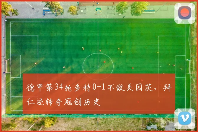 德甲第34轮多特0-1不敌美因茨，拜仁逆转夺冠创历史