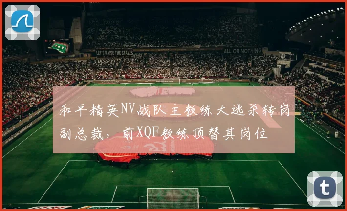 和平精英NV战队主教练大逃杀转岗副总裁,前XQF教练顶替其岗位